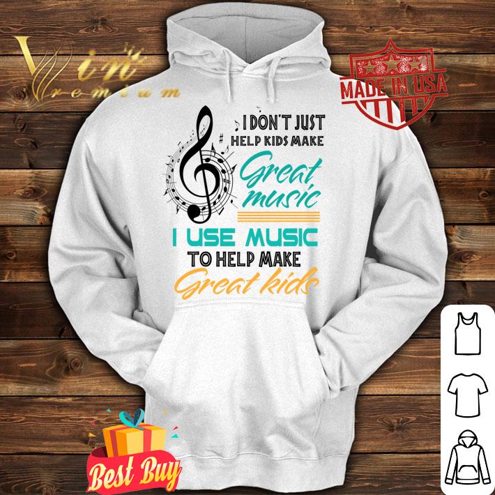 Music Note I Don't Just Help Kids Make Great Music Teachers Day t-shirt hoodie