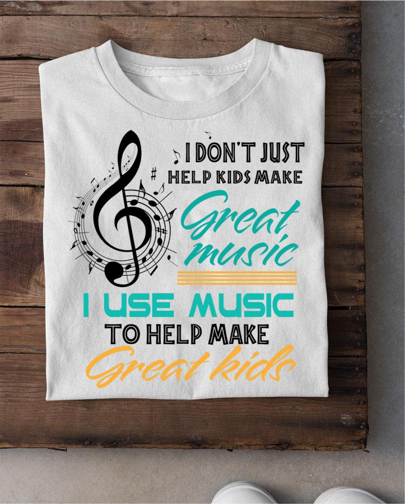 Music Note I Don't Just Help Kids Make Great Music Teachers Day t-shirt shirt