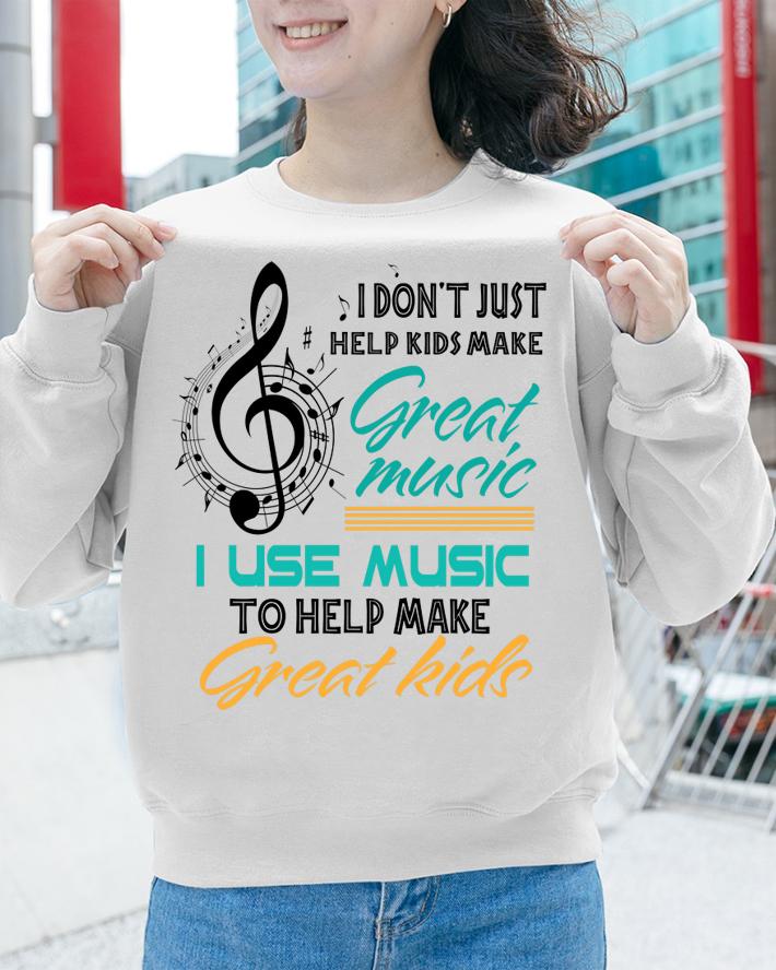 Music Note I Don't Just Help Kids Make Great Music Teachers Day t-shirt sweatshirt