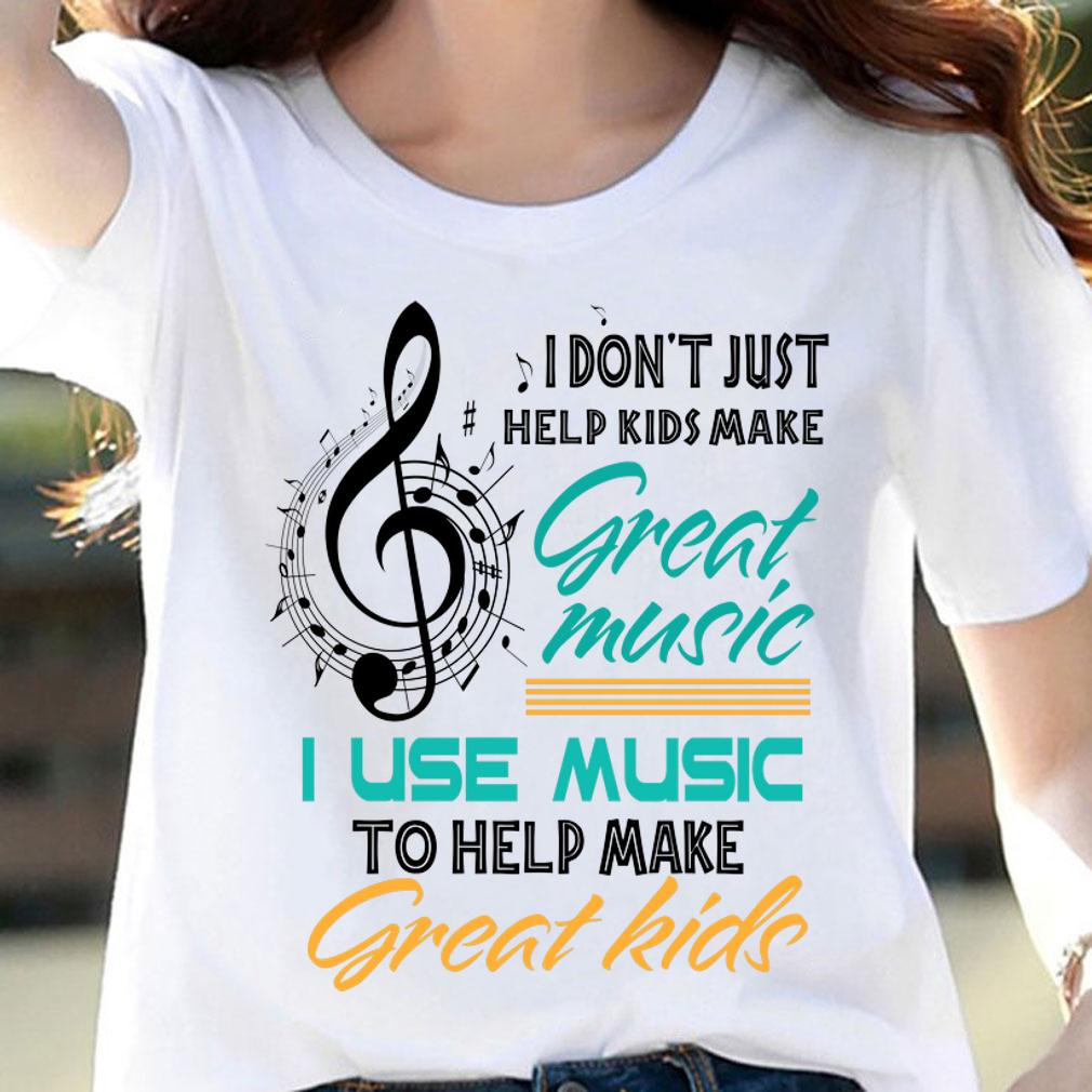 Music Note I Don't Just Help Kids Make Great Music Teachers Day t-shirt woman shirt