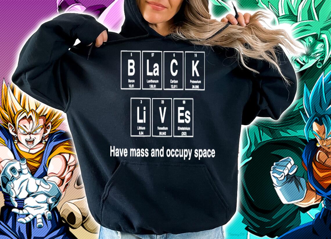 Black lives have mass and occupy space shirt t-shirt hoodie