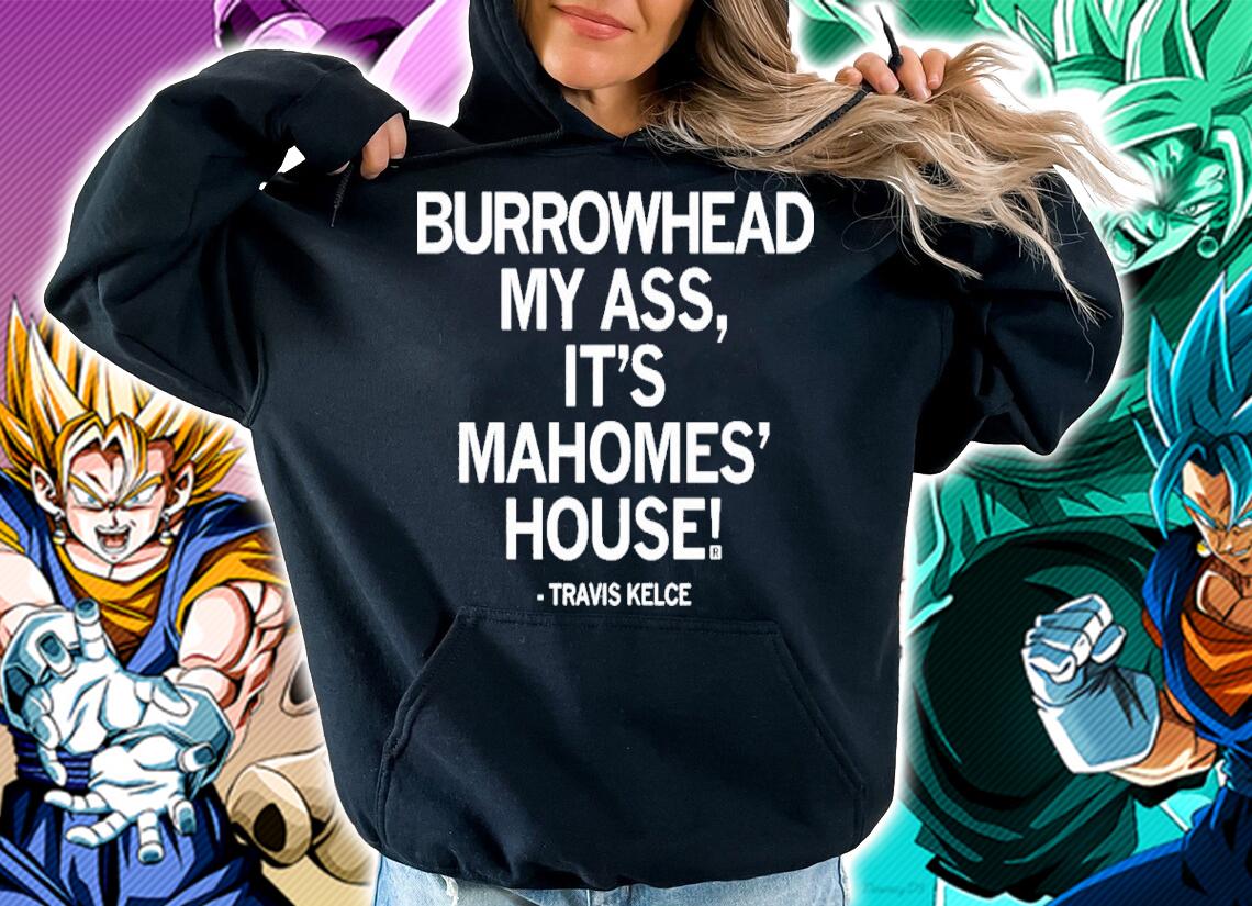 Burrowhead My Ass It's Mahomes' House Travis Kelce Shirt t-shirt hoodie