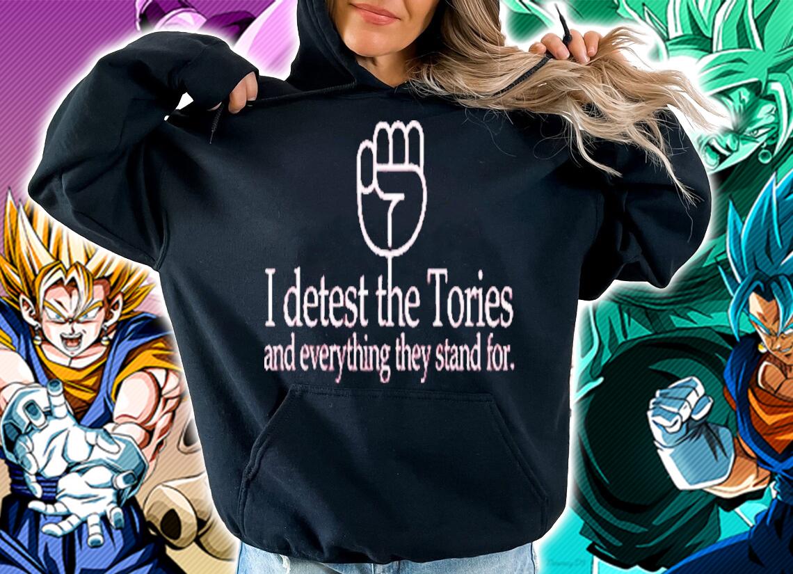 I Detest The Tories And Everything They Stand For Shirt t-shirt hoodie