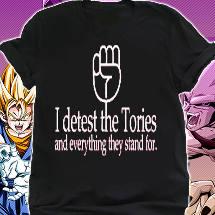 I Detest The Tories And Everything They Stand For Shirt t-shirt shirt
