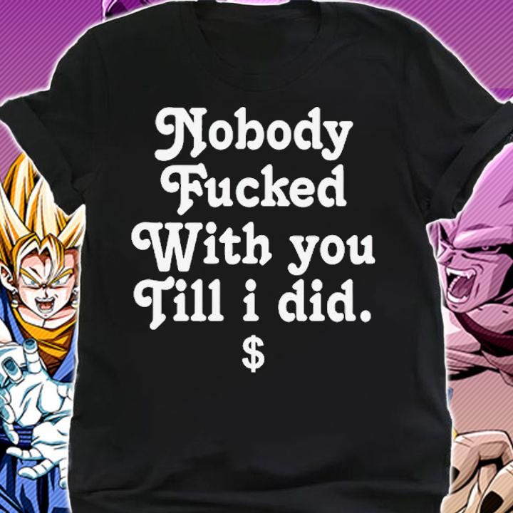 Nobody Fucked With You Fill I Did Shirt t-shirt shirt