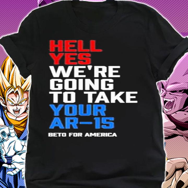 Beto For America Hell Yes We Re Going To Take Your Ar 15 Shirt t-shirt shirt