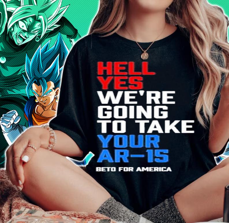 Beto For America Hell Yes We Re Going To Take Your Ar 15 Shirt t-shirt woman shirt