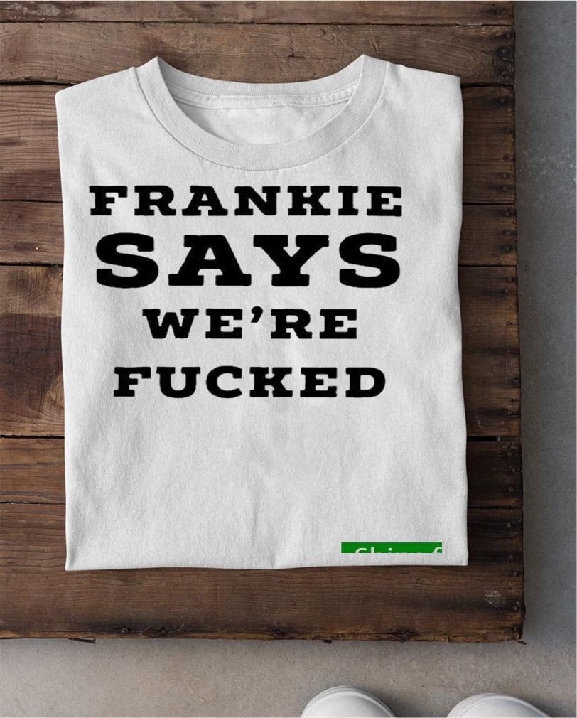 Funny frankie Says Were Fucked Shirt t-shirt shirt