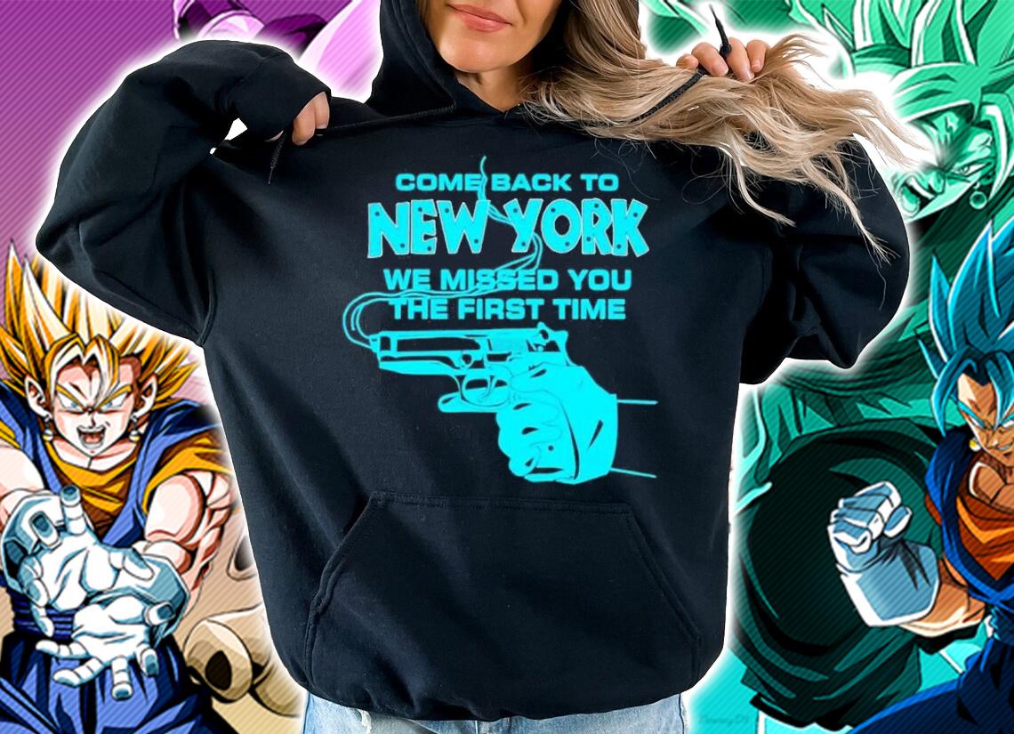 Come back to new york we missed you the first time shirt t-shirt hoodie