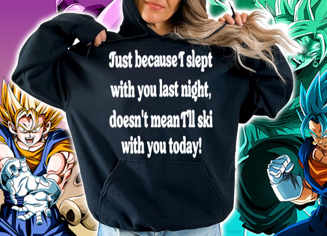 Just Because I Slept With You Last Night Doesn't Mean I'll Ski With You Today Shirt t-shirt hoodie