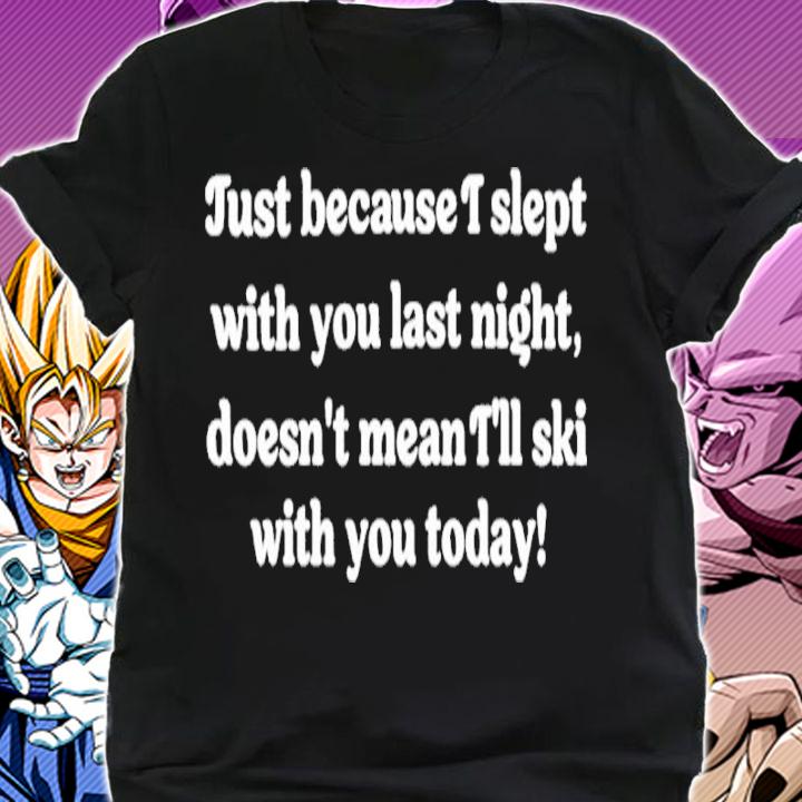 Just Because I Slept With You Last Night Doesn't Mean I'll Ski With You Today Shirt t-shirt shirt