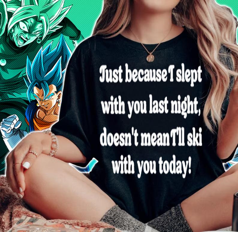 Just Because I Slept With You Last Night Doesn't Mean I'll Ski With You Today Shirt t-shirt woman shirt