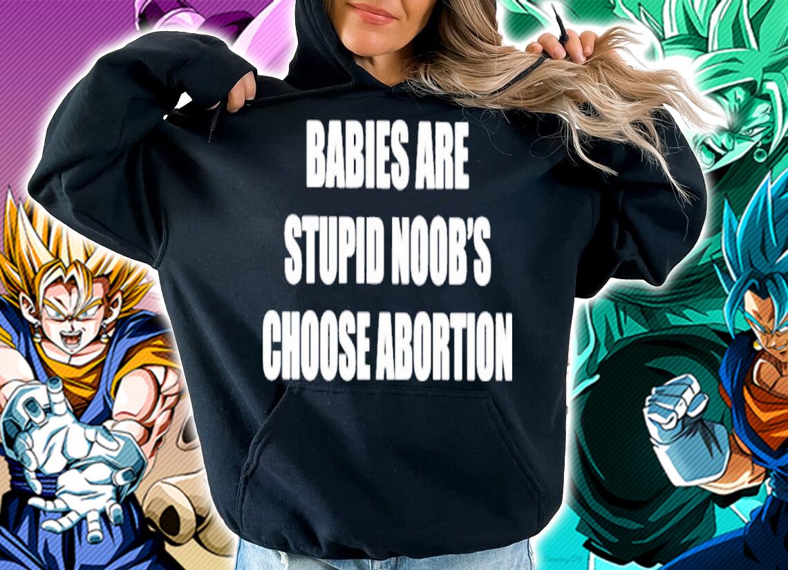 Babies Are Stupid Noob's Choose Abortion Shirt t-shirt hoodie