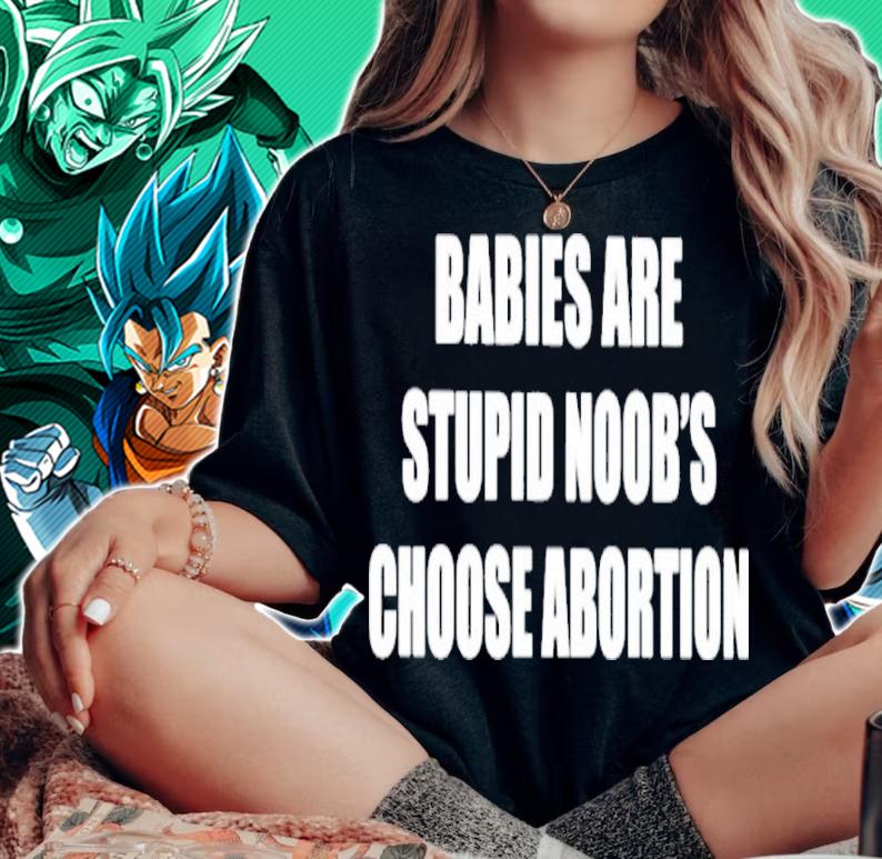 Babies Are Stupid Noob's Choose Abortion Shirt t-shirt woman shirt