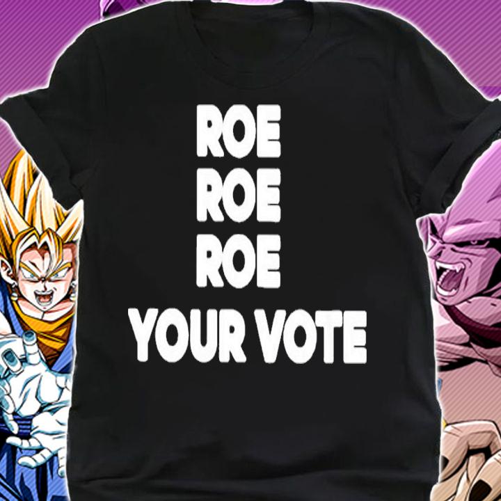 Roe Roe Roe your vote shirt t-shirt shirt