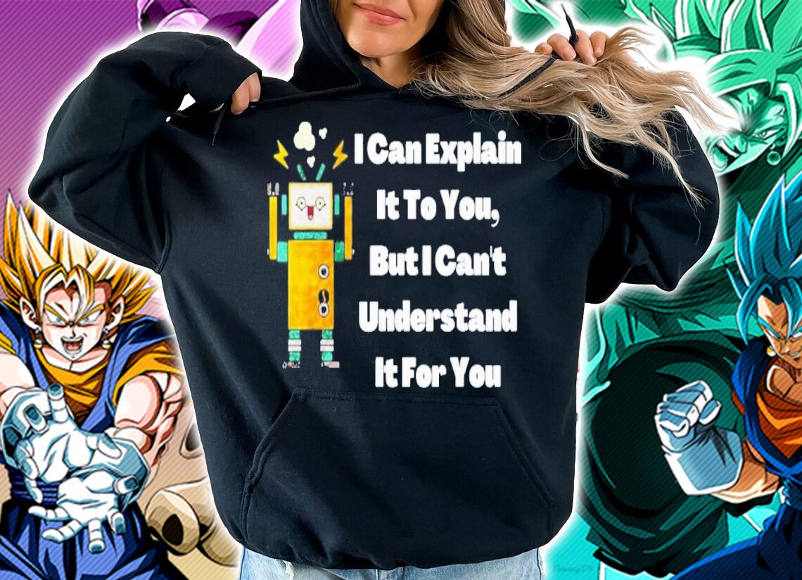 I can explain it to you but i can't understand it for you shirt t-shirt hoodie