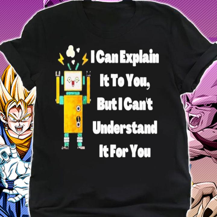 I can explain it to you but i can't understand it for you shirt t-shirt shirt