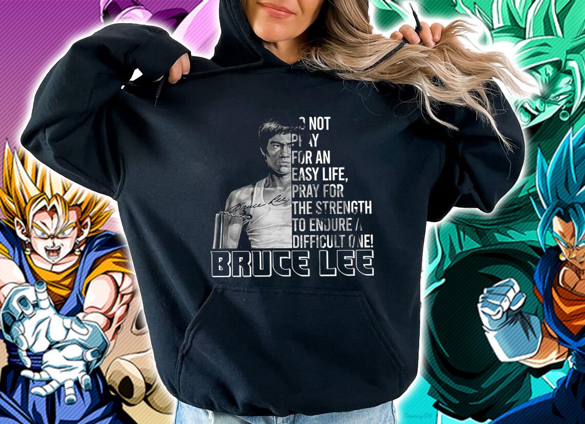 Do Not Pray For An Easy Life Pray For The Strength To Endure A Difficult One Bruce Lee t-shirt hoodie