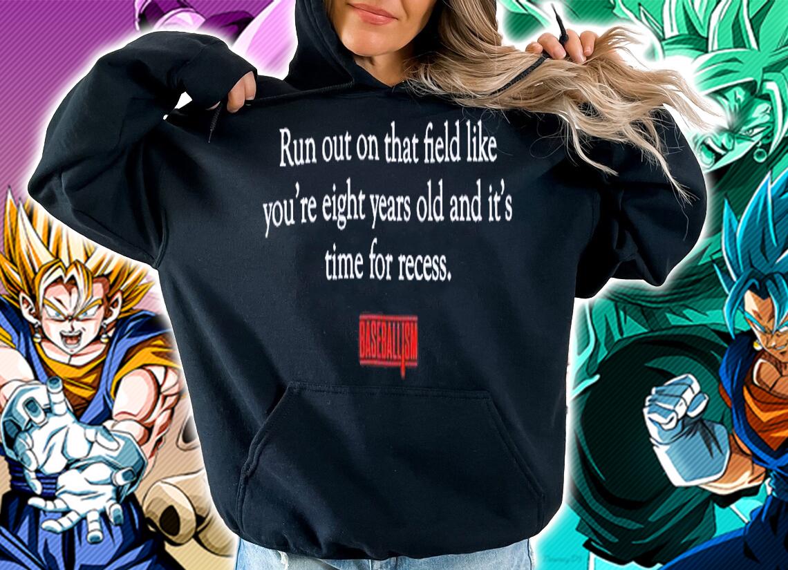 Run out on that field like you're eight years old and it's time for recess shirt t-shirt hoodie