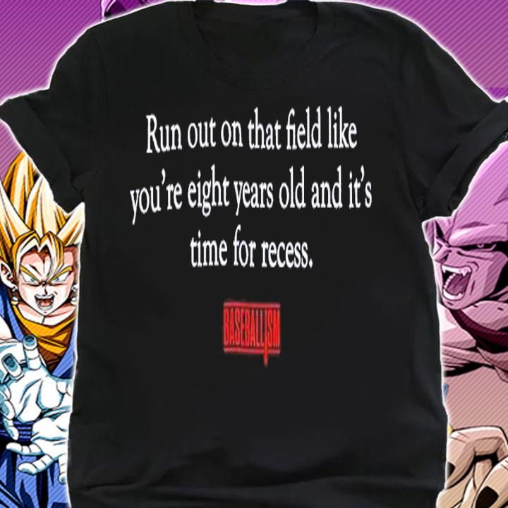 Run out on that field like you're eight years old and it's time for recess shirt t-shirt shirt