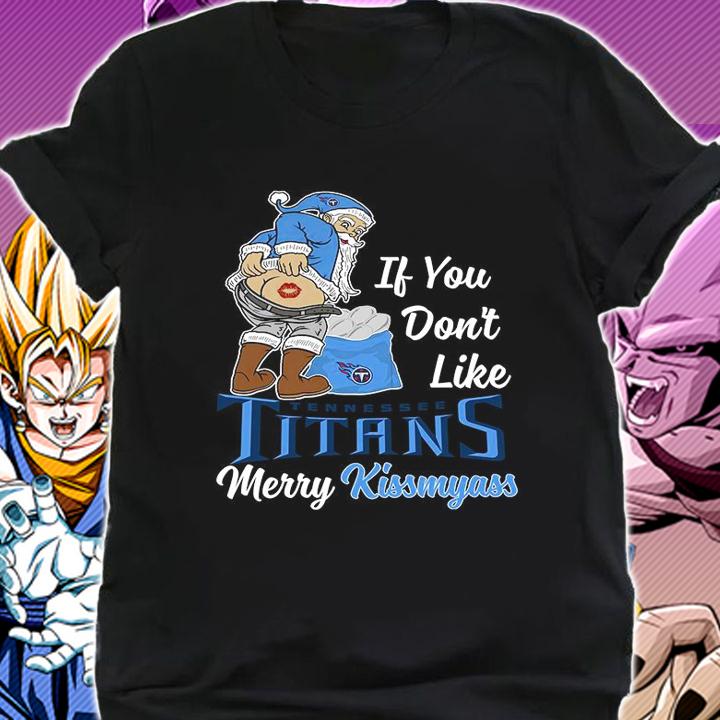 Santa Claus If You Dont Like Tennessee Titans Merry Kissmyass Christmas t-shirt shirt