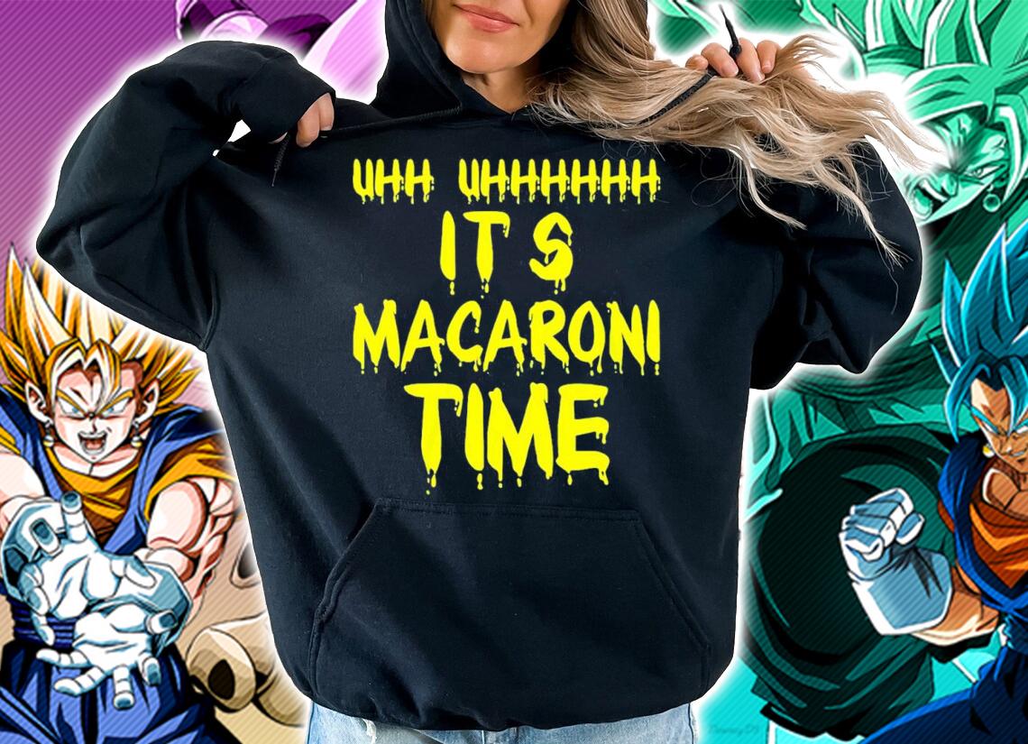 Uhh uhhhh it's Macaroni time shirt t-shirt hoodie