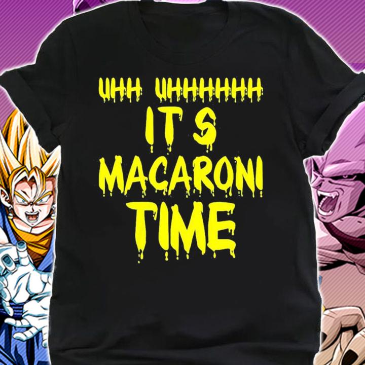 Uhh uhhhh it's Macaroni time shirt t-shirt shirt