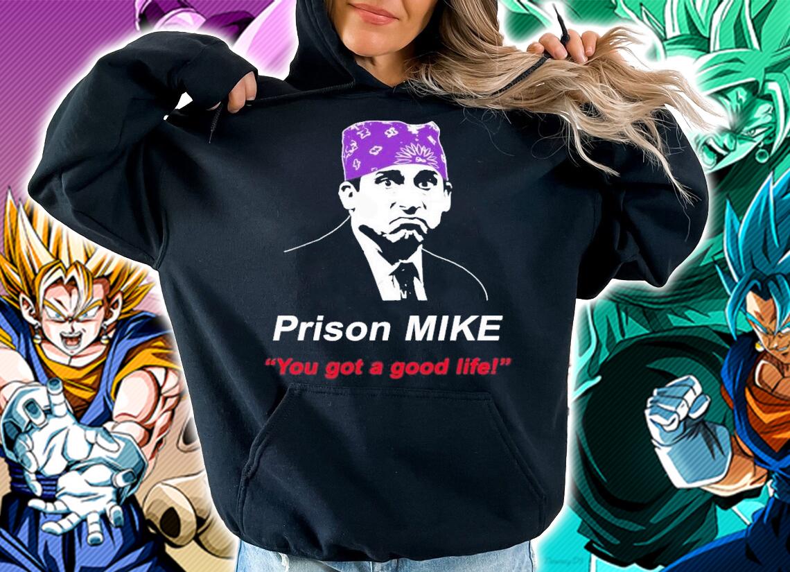 You Got A Good Life! Prison Mike The Office Design Michael Scott T-Shirt t-shirt hoodie