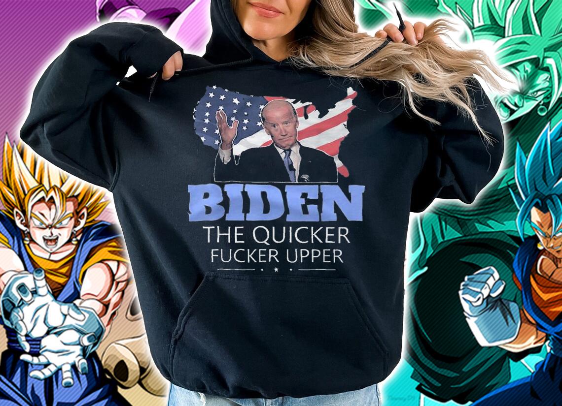 Biden The Quicker Fucker Upper Joe Biden t-shirt hoodie