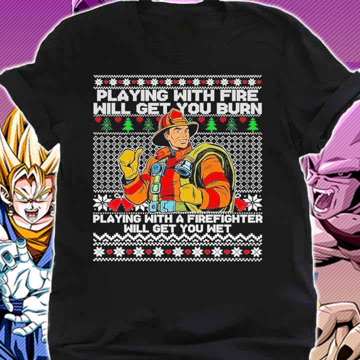 Playing With Fire Will Get You Burn Playing With A Firefighter Will Get You Wet Ugly Christmas T-Shirt t-shirt shirt