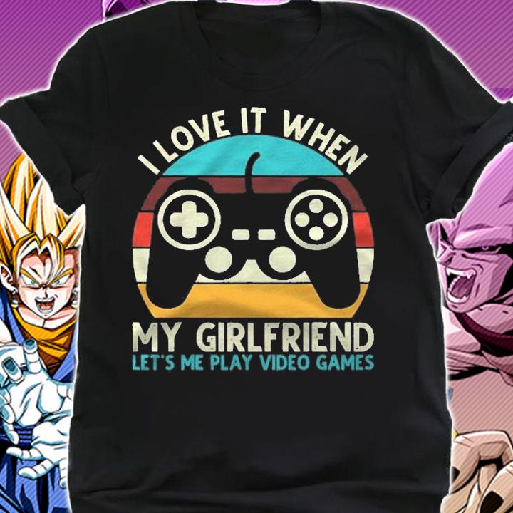 I Love It When My Girlfriend Lets Me Play Video Games shirt t-shirt shirt