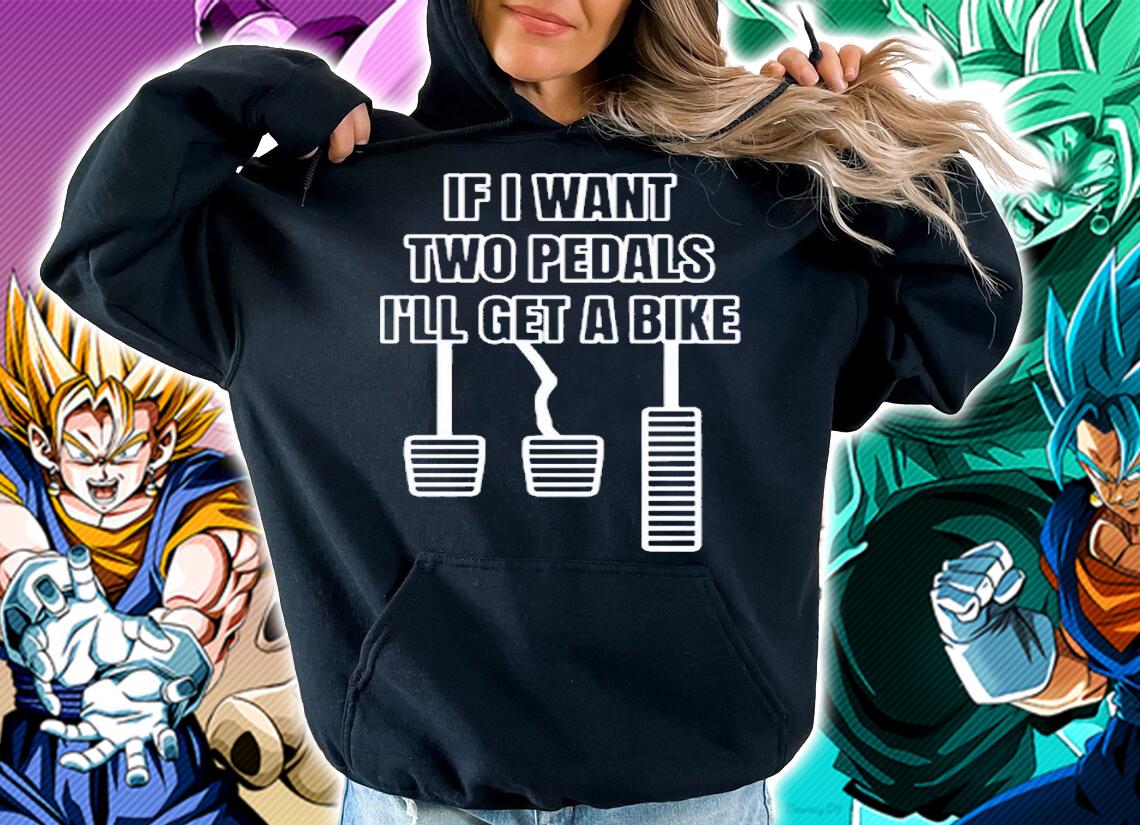If I Want Two Pedals Ill Get A Bike T-Shirt t-shirt hoodie