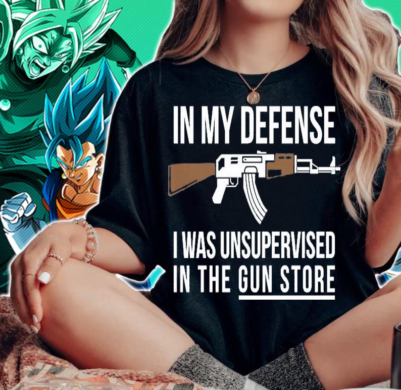 In My Defense I Was Unsupervised In The Gun Store Design T-Shirt t-shirt woman shirt