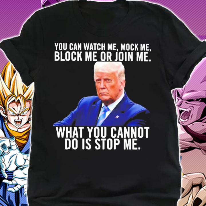 Donald Trump You Can Watch Me Mock Me Block Me Or Join Me What You Do Is Stop Me Shirt t-shirt shirt