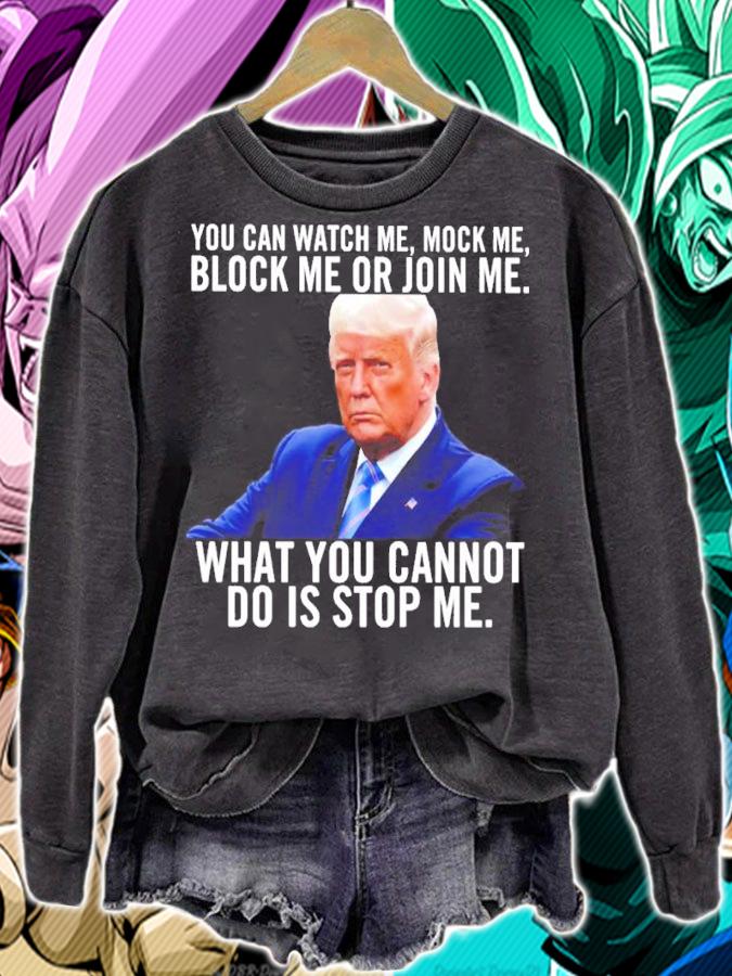 Donald Trump You Can Watch Me Mock Me Block Me Or Join Me What You Do Is Stop Me Shirt t-shirt sweatshirt