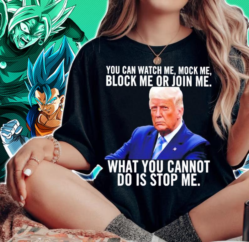 Donald Trump You Can Watch Me Mock Me Block Me Or Join Me What You Do Is Stop Me Shirt t-shirt woman shirt