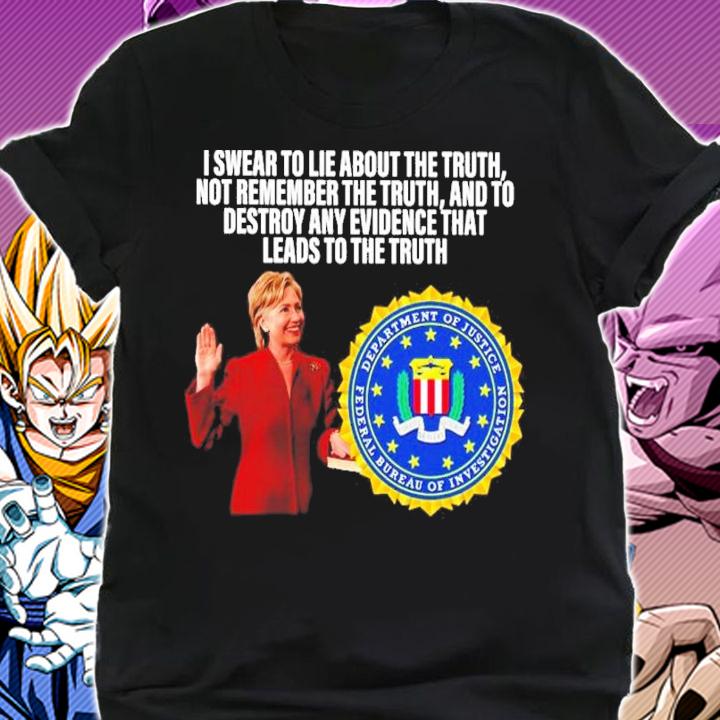 Hillary Clinton I Swear To Lie About The Truth Not Remember The Truth And To Destroy Any Shirt t-shirt shirt