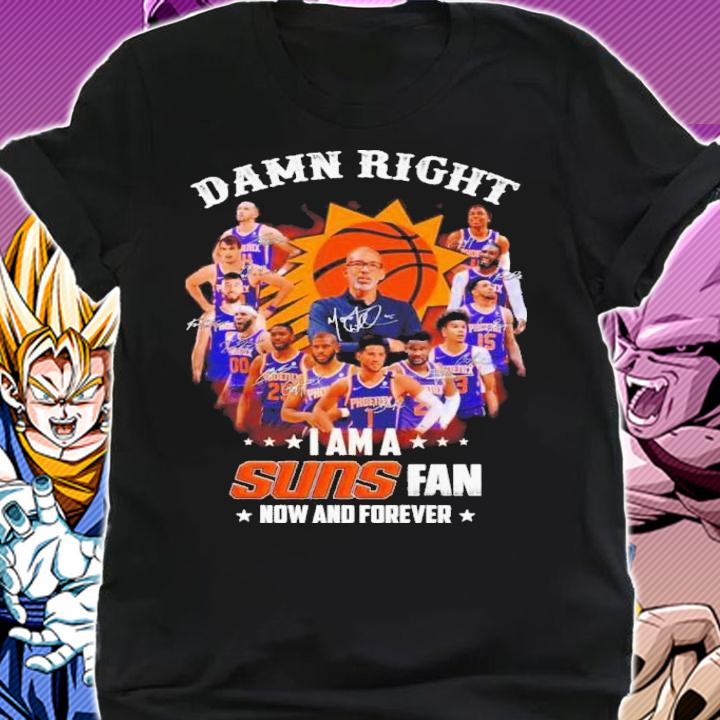 Damn Right I Am A Phoenix Suns Fan Now And Forever Signatures Shirt t-shirt shirt