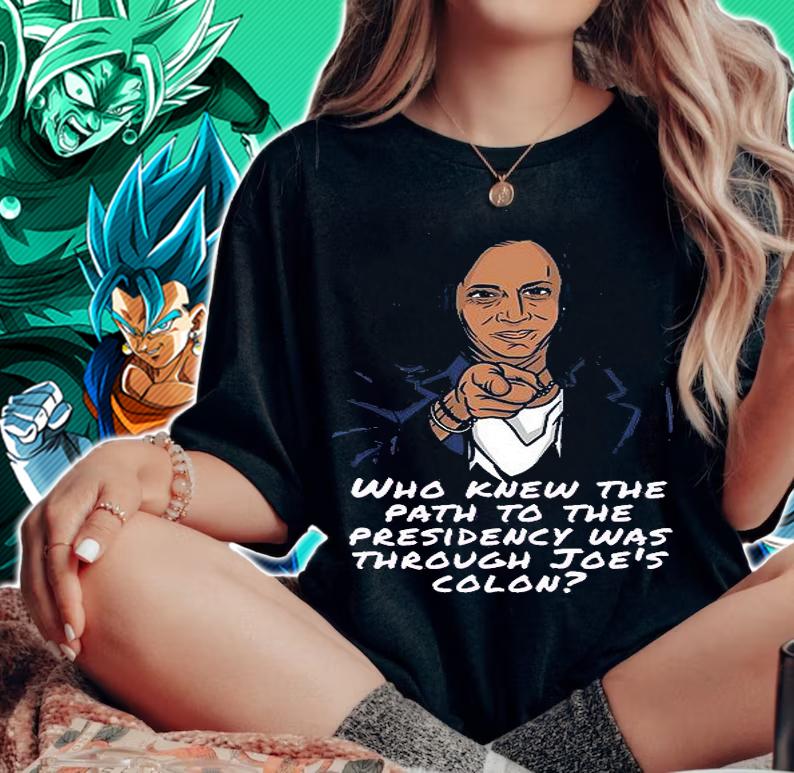 Who Knew The Path To The Presidency Was Through Joe's Colon T-Shirt t-shirt woman shirt