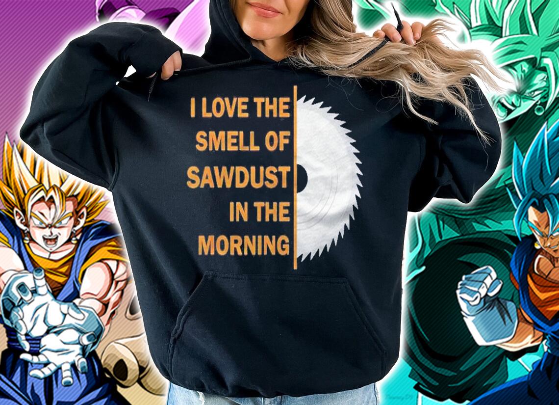 Funny I Love The Smell Of Sawdust In The Morning Shirt t-shirt hoodie