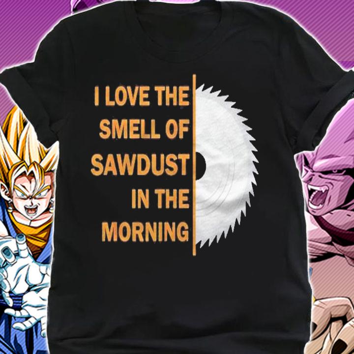 Funny I Love The Smell Of Sawdust In The Morning Shirt t-shirt shirt