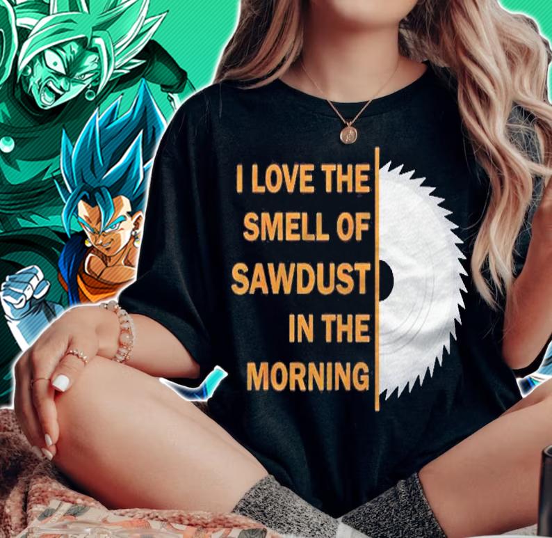 Funny I Love The Smell Of Sawdust In The Morning Shirt t-shirt woman shirt