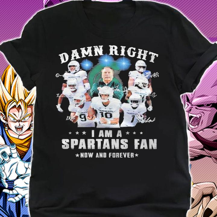 Damn Right I Am A Michigan State Spartans Fan Now And Forever Signatures t-shirt shirt