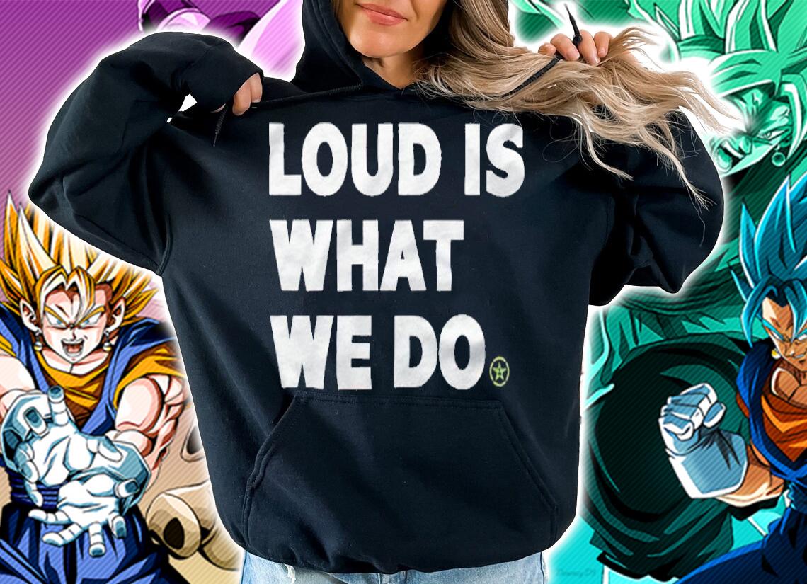Loud is what we do T-shirt hoodie