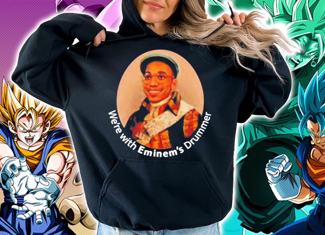 We're With Eminems Drummer Shirt hoodie