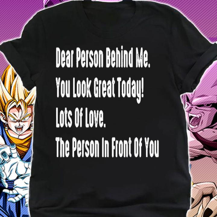 Dear Person Behind Me You Look Great Today Lots Of Love The Person In Front Of You T-Shirt shirt