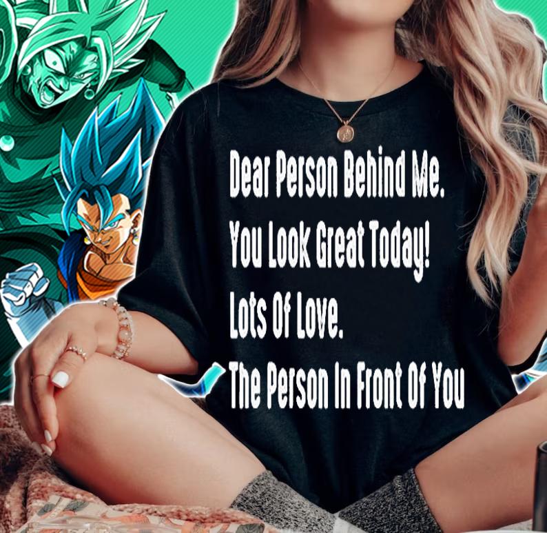 Dear Person Behind Me You Look Great Today Lots Of Love The Person In Front Of You T-Shirt woman shirt