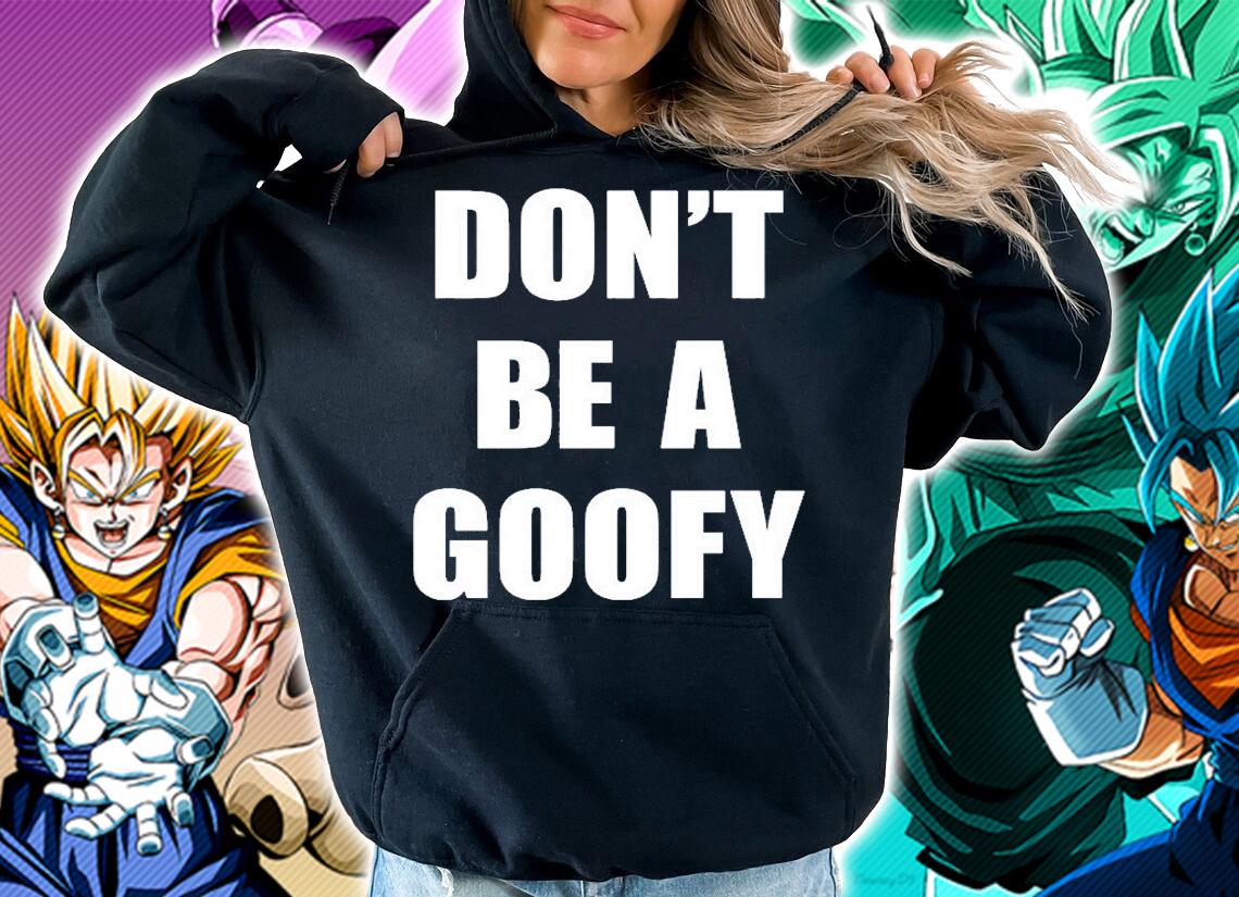 DonT Be A Goofy T-Shirt hoodie