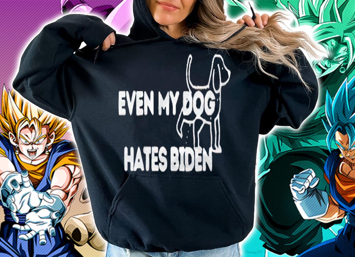 Even my dog hates Biden T-shirt hoodie