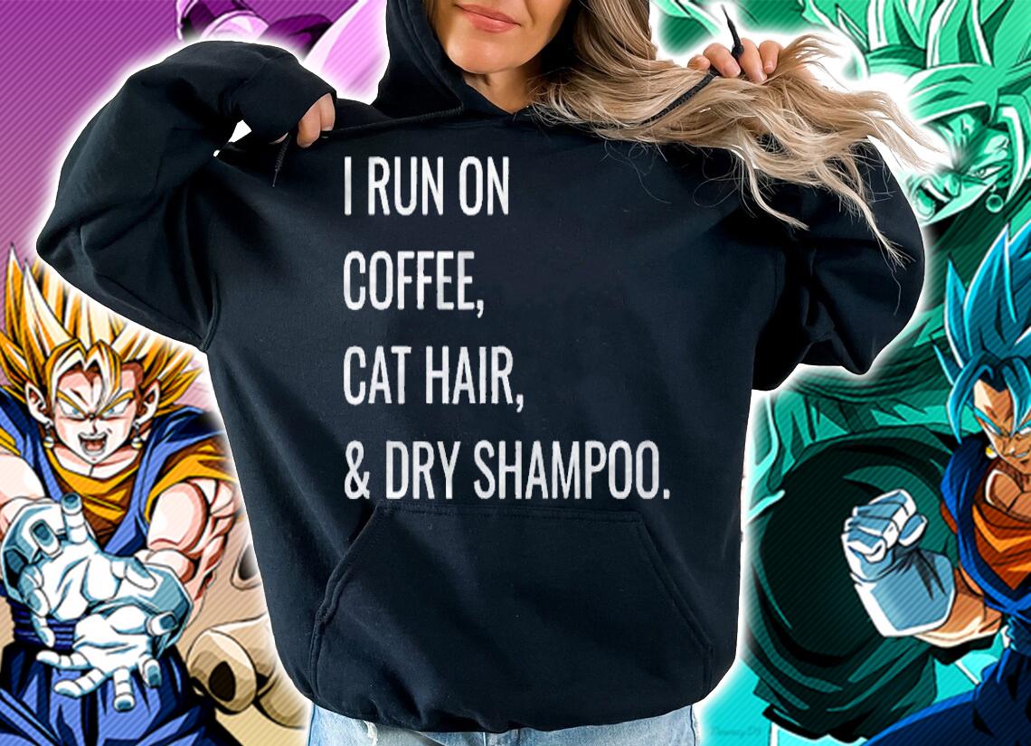 Funny I Run On Coffee Cat Hair And Dry Shampoo Shirt hoodie